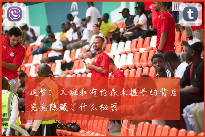 追梦：文班和布伦森未握手的背后究竟隐藏了什么秘密