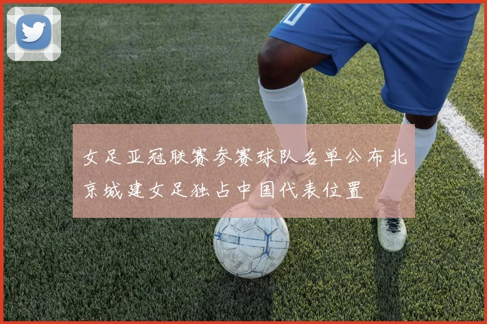 女足亚冠联赛参赛球队名单公布北京城建女足独占中国代表位置