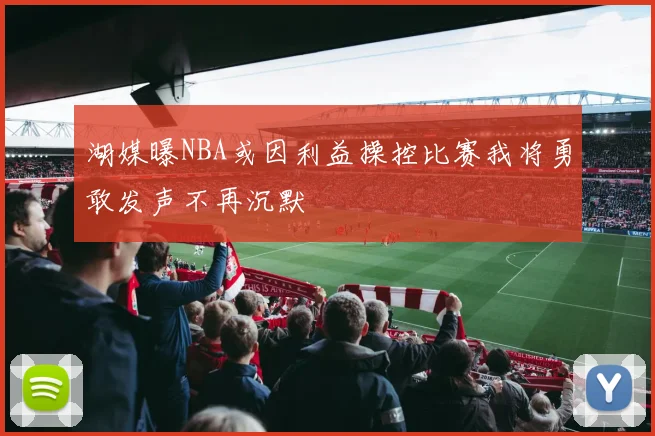 湖媒曝NBA或因利益操控比赛我将勇敢发声不再沉默