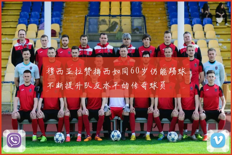 穆西亚拉赞梅西如同60岁仍能踢球不断提升队友水平的传奇球员