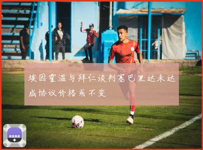 埃因霍温与拜仁谈判塞巴里达未达成协议价格或不变