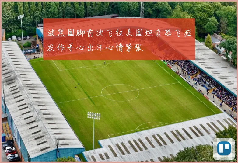 波黑国脚首次飞往美国坦言恐飞症发作手心出汗心情紧张