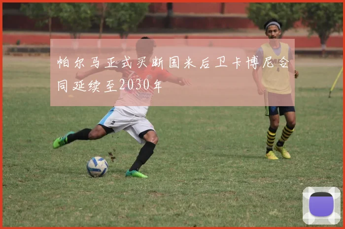 帕尔马正式买断国米后卫卡博尼合同延续至2030年