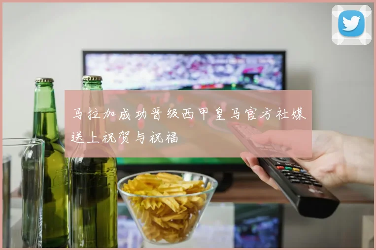 马拉加成功晋级西甲皇马官方社媒送上祝贺与祝福