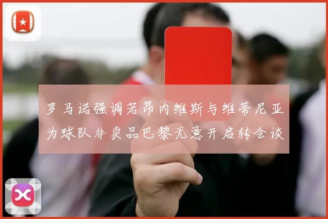 罗马诺强调若昂内维斯与维蒂尼亚为球队非卖品巴黎无意开启转会谈判