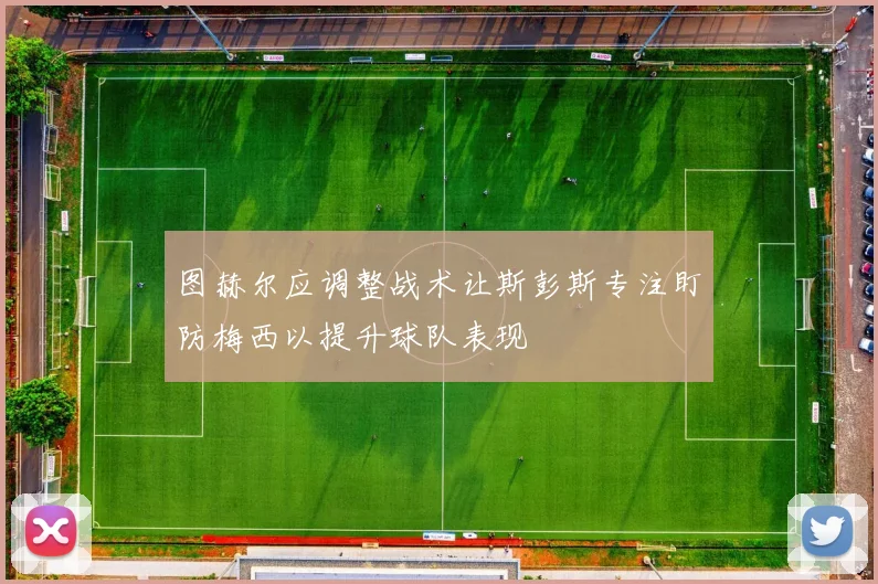 图赫尔应调整战术让斯彭斯专注盯防梅西以提升球队表现