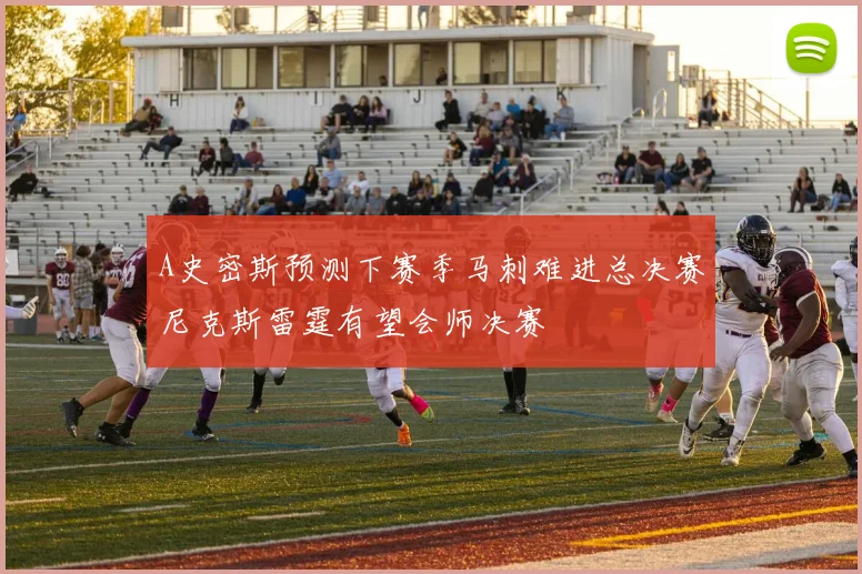 A史密斯预测下赛季马刺难进总决赛尼克斯雷霆有望会师决赛
