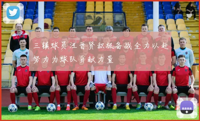 三镇球员汪晋贤积极备战全力以赴努力为球队贡献力量