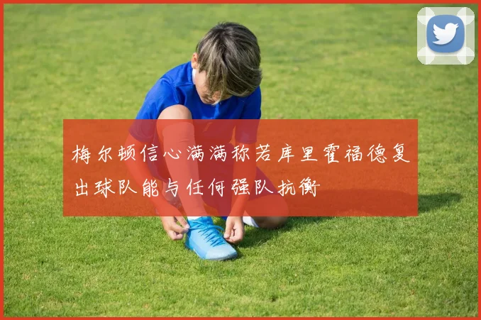 梅尔顿信心满满称若库里霍福德复出球队能与任何强队抗衡