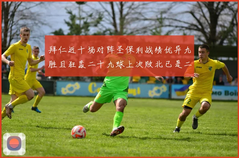 拜仁近十场对阵圣保利战绩优异九胜且狂轰二十九球上次败北已是二零零二年