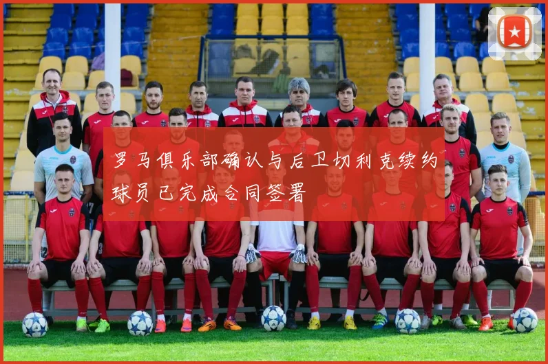 罗马俱乐部确认与后卫切利克续约球员已完成合同签署